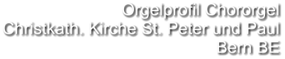 Orgelprofil Chororgel Christkath. Kirche St. Peter und Paul Bern BE