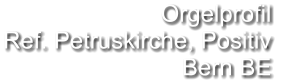 Orgelprofil  Ref. Petruskirche, Positiv Bern BE