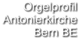 Orgelprofil  Antonierkirche  Bern BE
