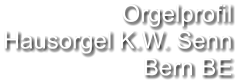 Orgelprofil  Hausorgel K.W. Senn Bern BE