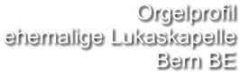 Orgelprofil  ehemalige Lukaskapelle Bern BE