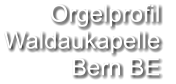 Orgelprofil  Waldaukapelle Bern BE