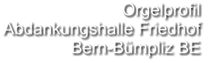Orgelprofil  Abdankungshalle Friedhof Bern-Bümpliz BE