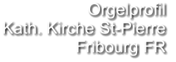 Orgelprofil  Kath. Kirche St-Pierre Fribourg FR