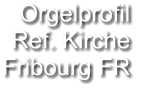 Orgelprofil  Ref. Kirche Fribourg FR