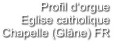 Profil d‘orgue Eglise catholique Chapelle (Glâne) FR