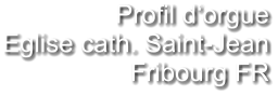 Profil d‘orgue Eglise cath. Saint-Jean Fribourg FR
