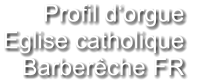 Profil d‘orgue  Eglise catholique Barberêche FR