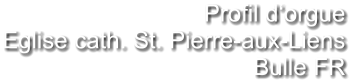 Profil d‘orgue Eglise cath. St. Pierre-aux-Liens Bulle FR