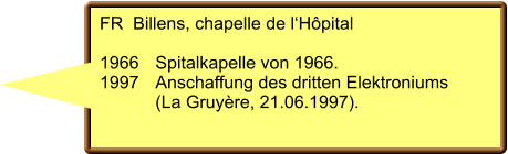 FR  Billens, chapelle de l‘Hôpital  1966	Spitalkapelle von 1966.  1997	Anschaffung des dritten Elektroniums  	(La Gruyère, 21.06.1997).