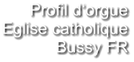 Profil d‘orgue Eglise catholique Bussy FR