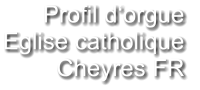 Profil d‘orgue  Eglise catholique Cheyres FR