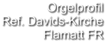 Orgelprofil  Ref. Davids-Kirche Flamatt FR