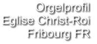 Orgelprofil  Eglise Christ-Roi Fribourg FR