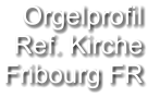 Orgelprofil  Ref. Kirche Fribourg FR