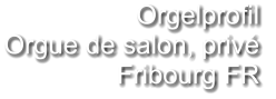 Orgelprofil  Orgue de salon, privé Fribourg FR