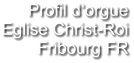Profil d‘orgue Eglise Christ-Roi Fribourg FR