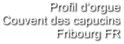 Profil d‘orgue Couvent des capucins Fribourg FR