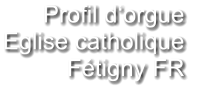 Profil d‘orgue  Eglise catholique Fétigny FR