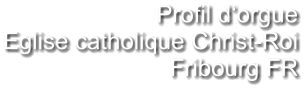 Profil d‘orgue Eglise catholique Christ-Roi Fribourg FR