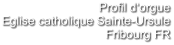 Profil d‘orgue Eglise catholique Sainte-Ursule Fribourg FR