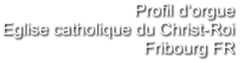 Profil d‘orgue Eglise catholique du Christ-Roi Fribourg FR