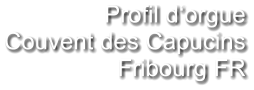 Profil d‘orgue Couvent des Capucins Fribourg FR