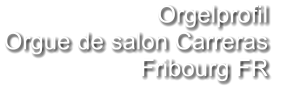 Orgelprofil  Orgue de salon Carreras Fribourg FR