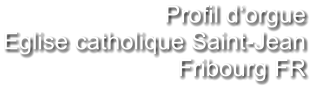 Profil d‘orgue Eglise catholique Saint-Jean Fribourg FR