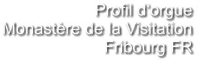 Profil d‘orgue Monastère de la Visitation Fribourg FR