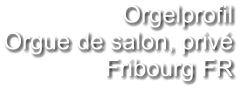 Orgelprofil  Orgue de salon, privé Fribourg FR