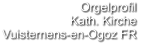 Orgelprofil  Kath. Kirche Vuisternens-en-Ogoz FR