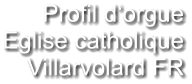 Profil d‘orgue Eglise catholique Villarvolard FR