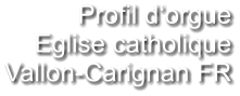 Profil d‘orgue Eglise catholique Vallon-Carignan FR