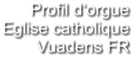 Profil d‘orgue  Eglise catholique Vuadens FR