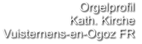 Orgelprofil  Kath. Kirche Vuisternens-en-Ogoz FR