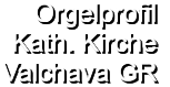 Orgelprofil  Kath. Kirche Valchava GR