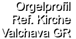 Orgelprofil  Ref. Kirche Valchava GR