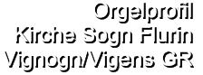 Orgelprofil  Kirche Sogn Flurin Vignogn/Vigens GR