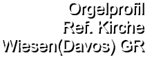 Orgelprofil  Ref. Kirche Wiesen(Davos) GR