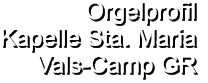 Orgelprofil  Kapelle Sta. Maria Vals-Camp GR