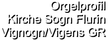 Orgelprofil  Kirche Sogn Flurin Vignogn/Vigens GR
