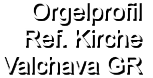 Orgelprofil  Ref. Kirche Valchava GR