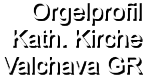 Orgelprofil  Kath. Kirche Valchava GR