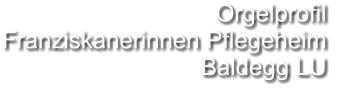 Orgelprofil  Franziskanerinnen Pflegeheim Baldegg LU