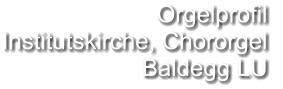Orgelprofil  Institutskirche, Chororgel Baldegg LU