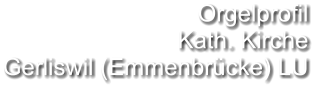Orgelprofil  Kath. Kirche Gerliswil (Emmenbrücke) LU