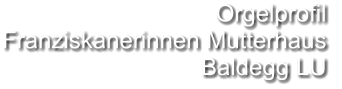 Orgelprofil  Franziskanerinnen Mutterhaus Baldegg LU