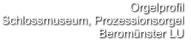 Orgelprofil  Schlossmuseum, Prozessionsorgel Beromünster LU