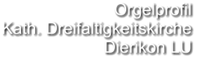 Orgelprofil  Kath. Dreifaltigkeitskirche Dierikon LU